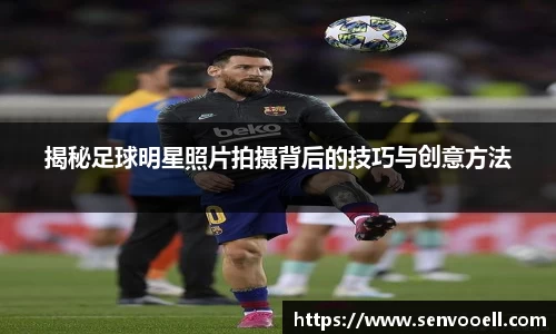 揭秘足球明星照片拍摄背后的技巧与创意方法