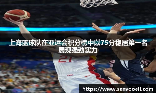 上海篮球队在亚运会积分榜中以75分稳居第一名展现强劲实力