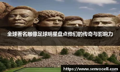 全球著名雕像足球明星盘点他们的传奇与影响力