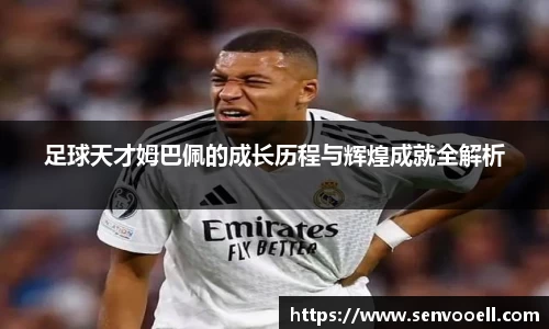 足球天才姆巴佩的成长历程与辉煌成就全解析
