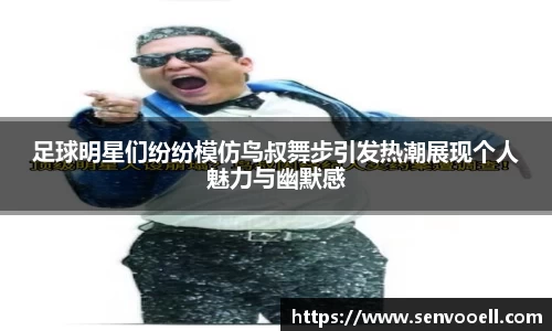 足球明星们纷纷模仿鸟叔舞步引发热潮展现个人魅力与幽默感