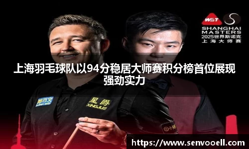 上海羽毛球队以94分稳居大师赛积分榜首位展现强劲实力